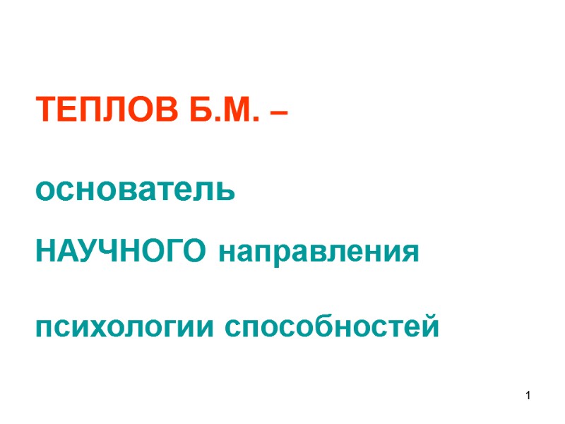 1      ТЕПЛОВ Б.М. –   основатель  НАУЧНОГО